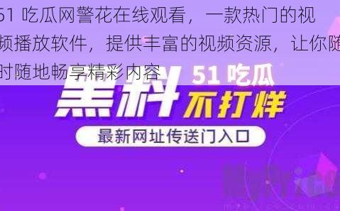 51 吃瓜网警花在线观看，一款热门的视频播放软件，提供丰富的视频资源，让你随时随地畅享精彩内容