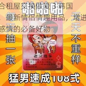 合租屋交换做爰 3 韩国，最新情侣情趣用品，增进感情的必备好物