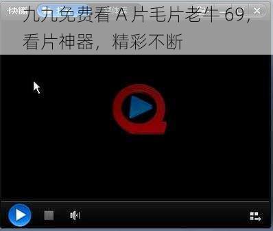 九九免费看 A 片毛片老牛 69，看片神器，精彩不断