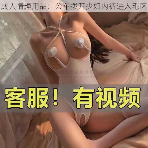 成人情趣用品：公车拨开少妇内裤进入毛区