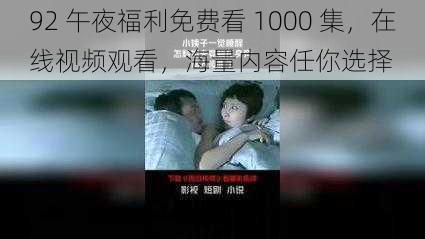 92 午夜福利免费看 1000 集，在线视频观看，海量内容任你选择