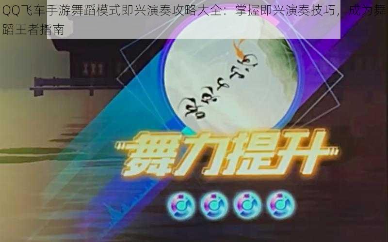 QQ飞车手游舞蹈模式即兴演奏攻略大全：掌握即兴演奏技巧，成为舞蹈王者指南