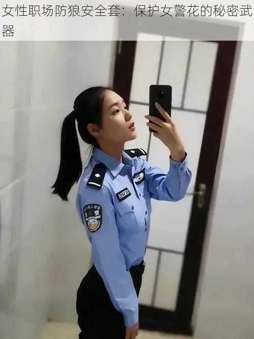 女性职场防狼安全套：保护女警花的秘密武器