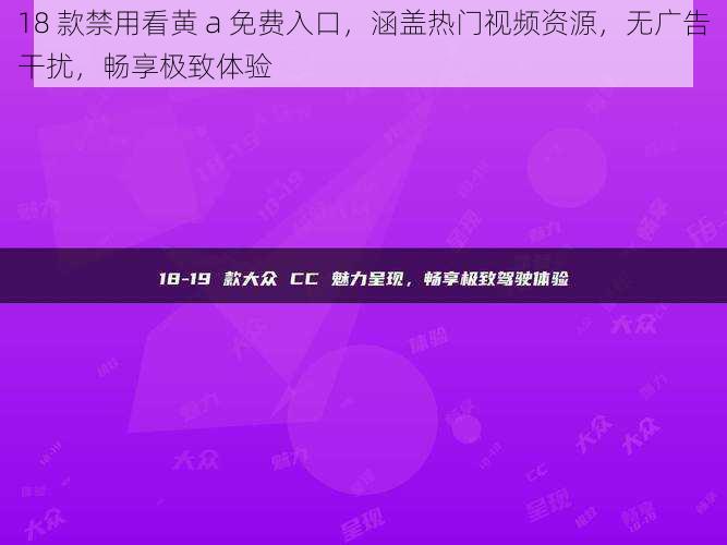 18 款禁用看黄 a 免费入口，涵盖热门视频资源，无广告干扰，畅享极致体验