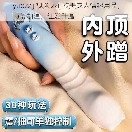 yuozzij 视频 zzij 欧美成人情趣用品，为爱加温，让爱升温