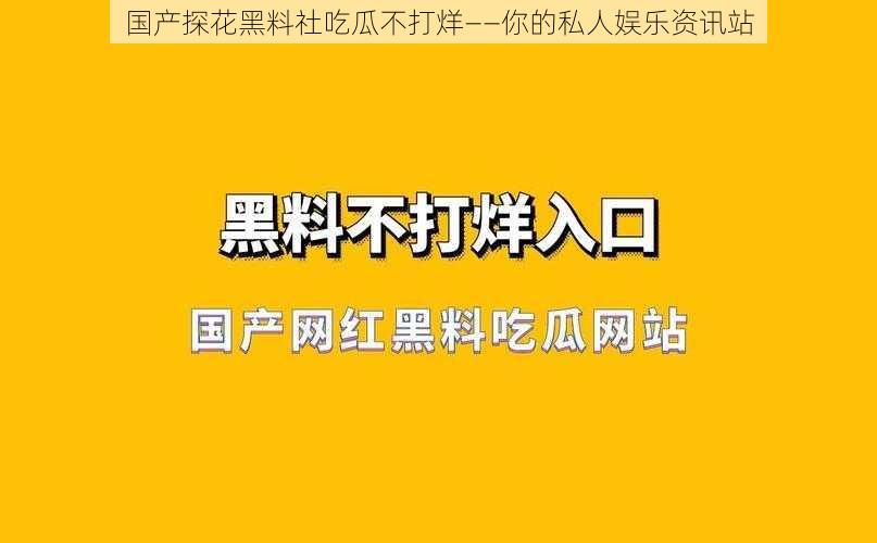 国产探花黑料社吃瓜不打烊——你的私人娱乐资讯站