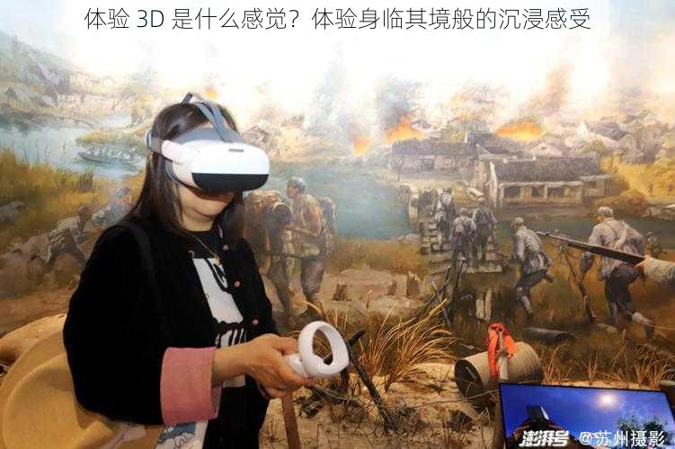 体验 3D 是什么感觉？体验身临其境般的沉浸感受