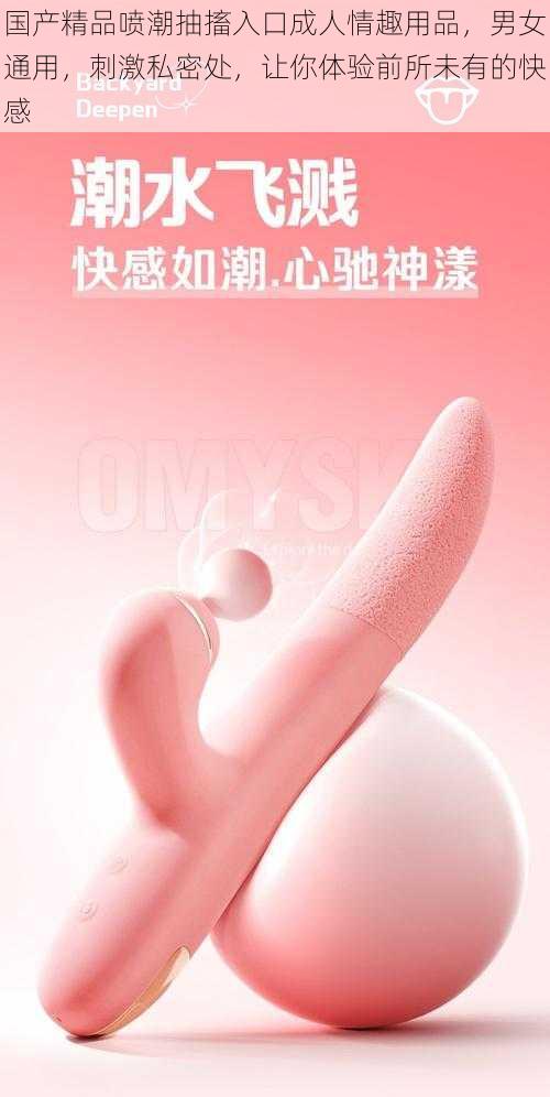 国产精品喷潮抽搐入口成人情趣用品，男女通用，刺激私密处，让你体验前所未有的快感