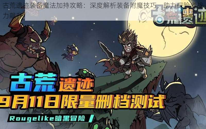 古荒遗迹装备魔法加持攻略：深度解析装备附魔技巧，助力探险者战力飙升