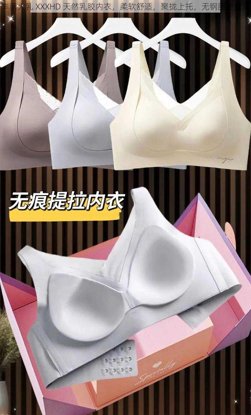 丰满大乳 XXXHD 天然乳胶内衣，柔软舒适，聚拢上托，无钢圈更健康