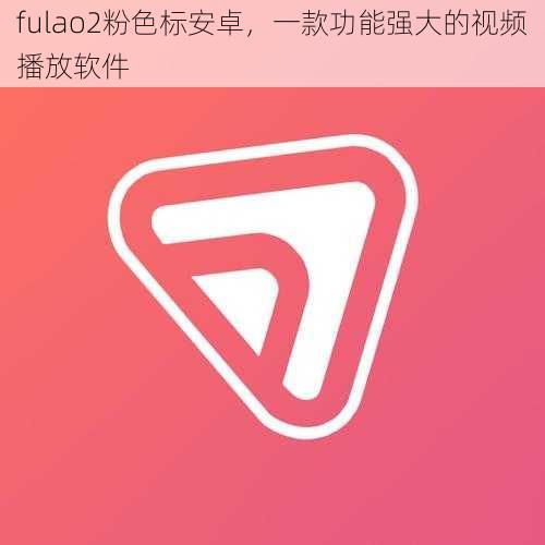 fulao2粉色标安卓，一款功能强大的视频播放软件