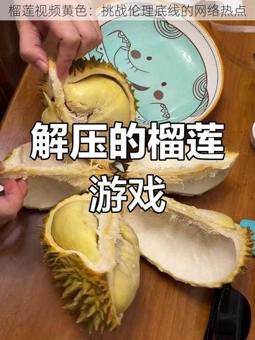 榴莲视频黄色：挑战伦理底线的网络热点