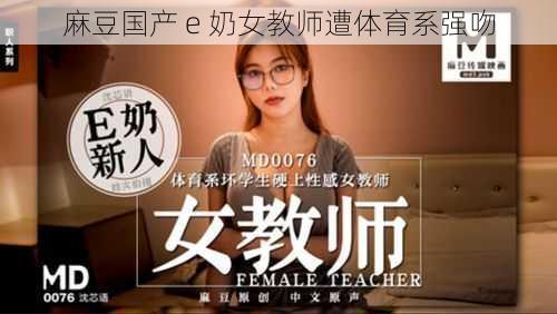 麻豆国产 e 奶女教师遭体育系强吻