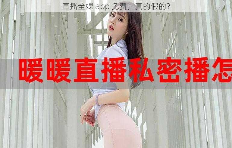 直播全婐 app 免费，真的假的？