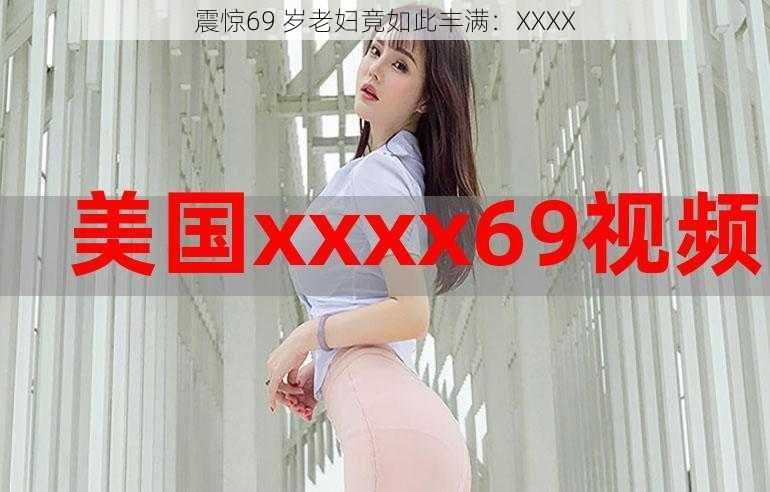 震惊69 岁老妇竟如此丰满：XXXX