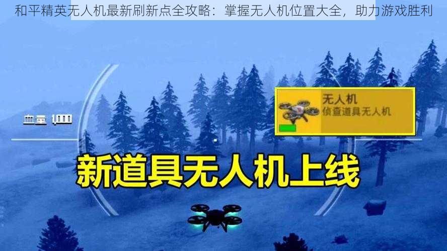 和平精英无人机最新刷新点全攻略：掌握无人机位置大全，助力游戏胜利