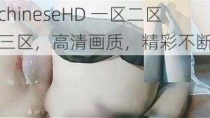 chineseHD 一区二区三区，高清画质，精彩不断