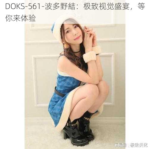 DOKS-561-波多野結：极致视觉盛宴，等你来体验