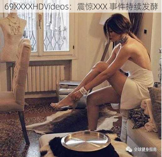 69XXXXHDVideos：震惊XXX 事件持续发酵