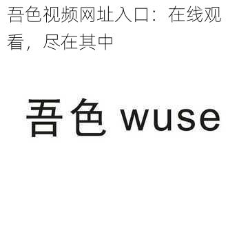 吾色视频网址入口：在线观看，尽在其中