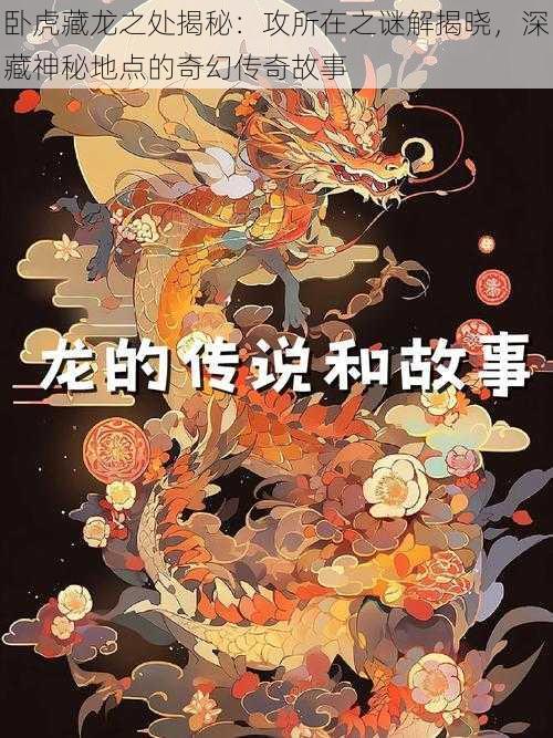 卧虎藏龙之处揭秘：攻所在之谜解揭晓，深藏神秘地点的奇幻传奇故事