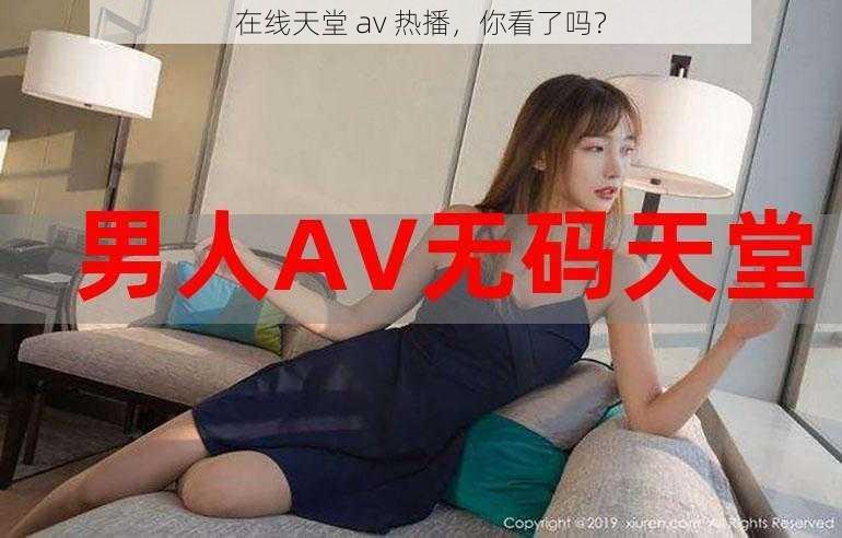 在线天堂 av 热播，你看了吗？