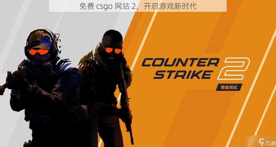 免费 csgo 网站 2，开启游戏新时代