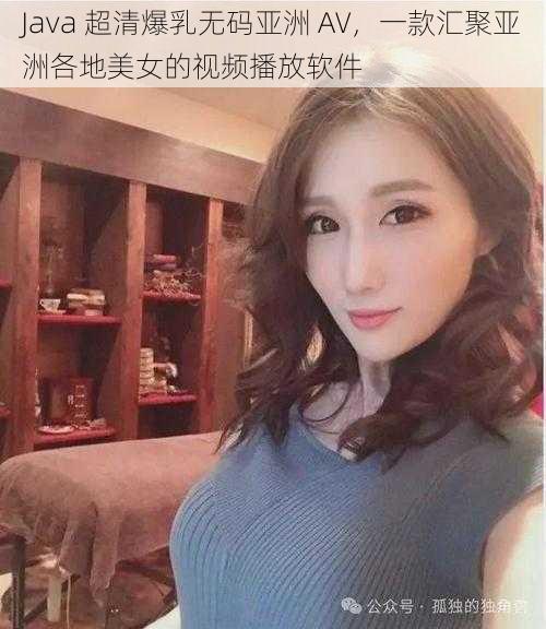 Java 超清爆乳无码亚洲 AV，一款汇聚亚洲各地美女的视频播放软件