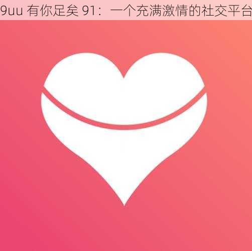 9uu 有你足矣 91：一个充满激情的社交平台