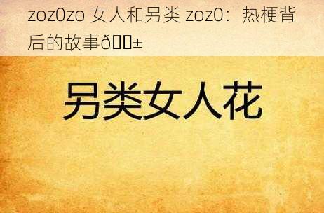 zoz0zo 女人和另类 zoz0：热梗背后的故事😱