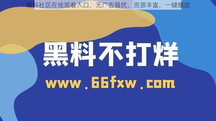 黑料社区在线观看入口，无广告骚扰，资源丰富，一键播放