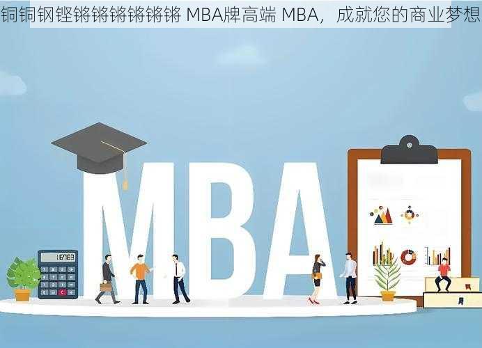 铜铜钢铿锵锵锵锵锵锵 MBA牌高端 MBA，成就您的商业梦想