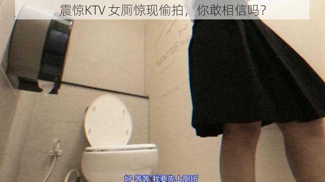 震惊KTV 女厕惊现偷拍，你敢相信吗？