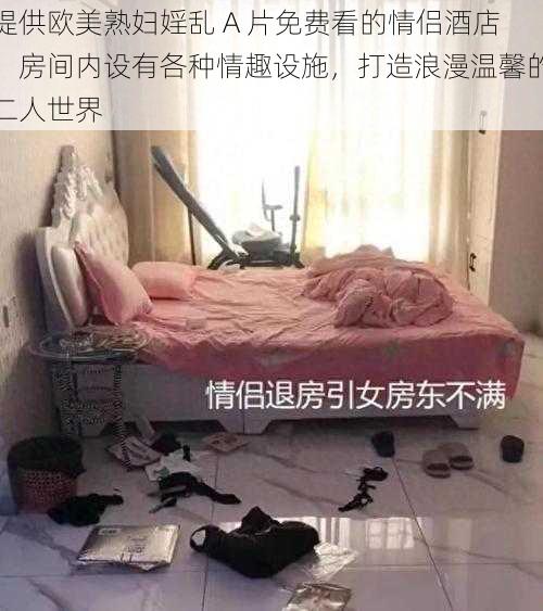 提供欧美熟妇婬乱 A 片免费看的情侣酒店，房间内设有各种情趣设施，打造浪漫温馨的二人世界