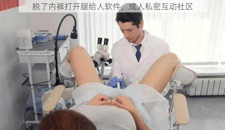 脱了内裤打开腿给人软件，成人私密互动社区