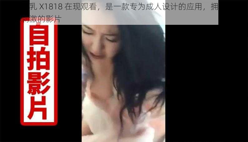 钢手爆乳 X1818 在现观看，是一款专为成人设计的应用，拥有大量精彩刺激的影片