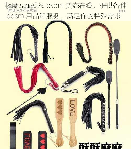 极度 sm 残忍 bsdm 变态在线，提供各种 bdsm 用品和服务，满足你的特殊需求