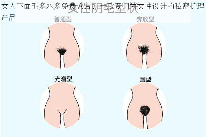 女人下面毛多水多免费 A 片：一款专门为女性设计的私密护理产品