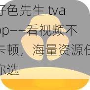 好色先生 tvapp——看视频不卡顿，海量资源任你选