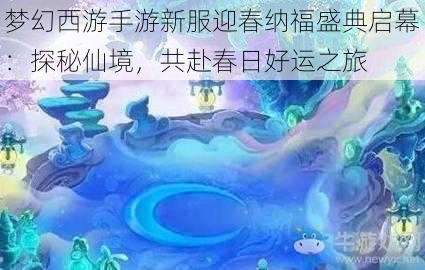 梦幻西游手游新服迎春纳福盛典启幕：探秘仙境，共赴春日好运之旅