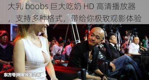 大乳 boobs 巨大吃奶 HD 高清播放器，支持多种格式，带给你极致观影体验