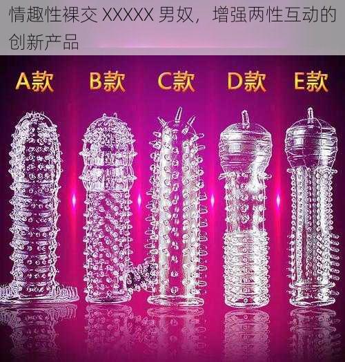 情趣性裸交 XXXXX 男奴，增强两性互动的创新产品