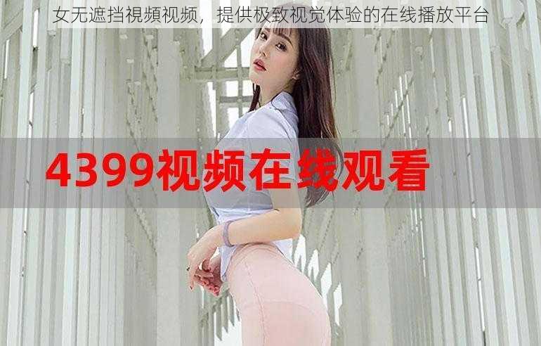 女无遮挡視頻视频，提供极致视觉体验的在线播放平台