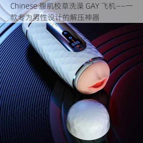 Chinese 腹肌校草洗澡 GAY 飞机——一款专为男性设计的解压神器