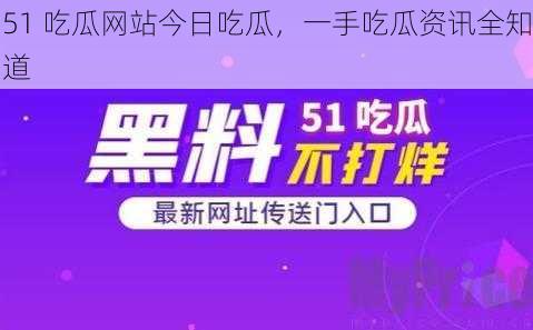 51 吃瓜网站今日吃瓜，一手吃瓜资讯全知道