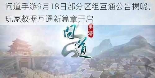 问道手游9月18日部分区组互通公告揭晓，玩家数据互通新篇章开启