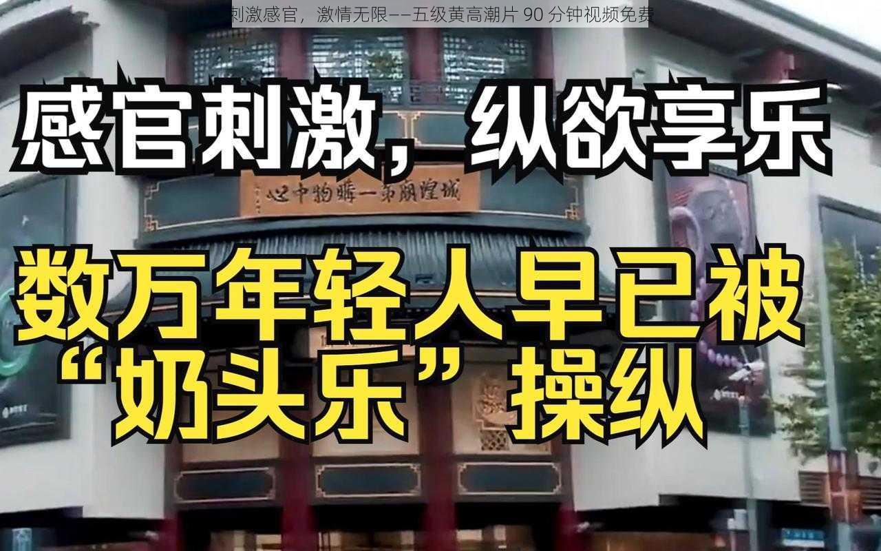 刺激感官，激情无限——五级黄高潮片 90 分钟视频免费