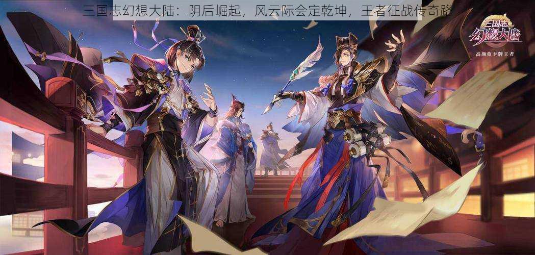 三国志幻想大陆：阴后崛起，风云际会定乾坤，王者征战传奇路