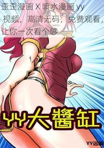 歪歪漫画 X 喷水漫画 yy 视频，高清无码，免费观看，让你一次看个够