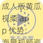 成人版黄瓜视频 app 优势：海量视频资源，无广告骚扰，个性化推荐